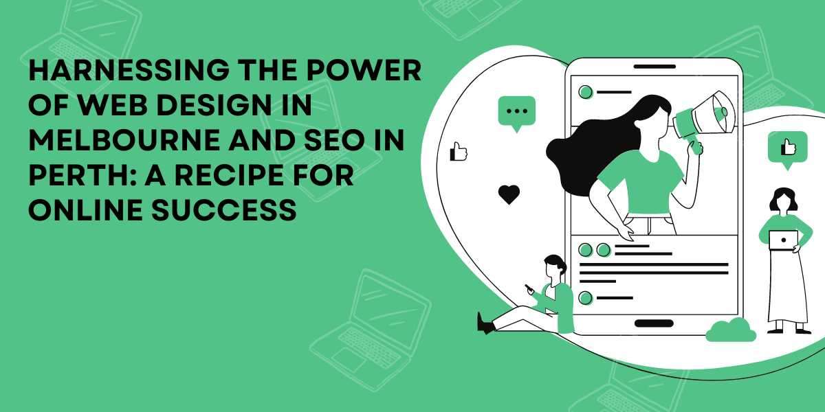 Harnessing the Power of Web Design in Melbourne and SEO in Perth: A Recipe for Online Success